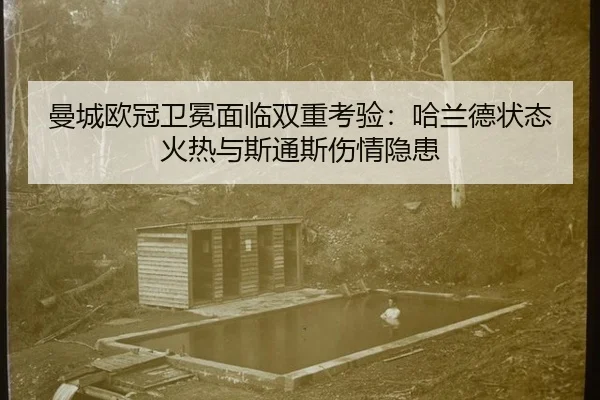 曼城欧冠卫冕面临双重考验：哈兰德状态火热与斯通斯伤情隐患
