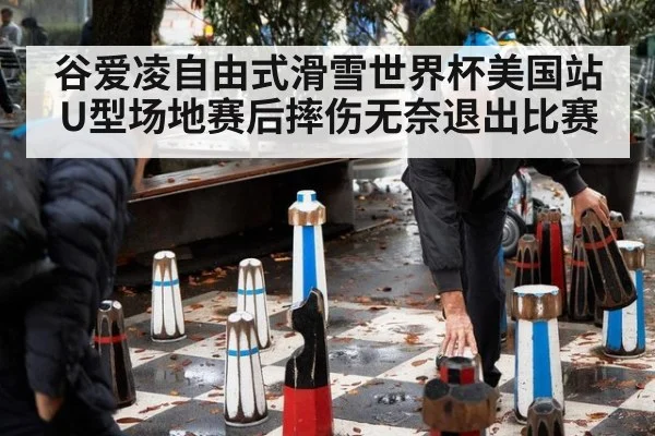 谷爱凌自由式滑雪世界杯美国站U型场地赛后摔伤无奈退出比赛