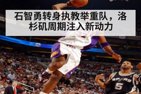 石智勇转身执教举重队，洛杉矶周期注入新动力