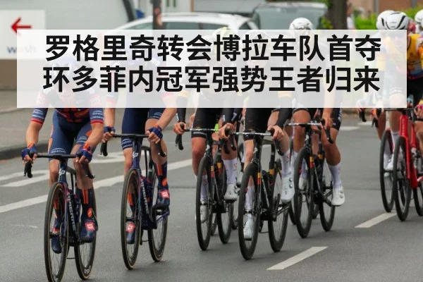 罗格里奇转会博拉车队首夺环多菲内冠军强势王者归来