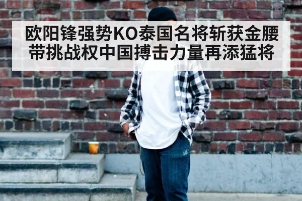 欧阳锋强势KO泰国名将斩获金腰带挑战权中国搏击力量再添猛将