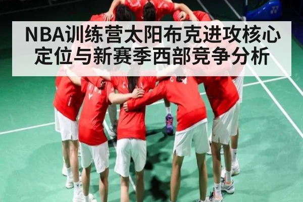 NBA训练营太阳布克进攻核心定位与新赛季西部竞争分析