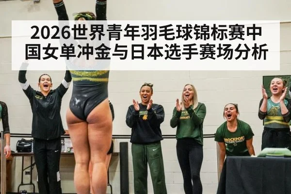 2026世界青年羽毛球锦标赛中国女单冲金与日本选手赛场分析